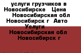 услуги грузчиков в Новосибирске › Цена ­ 250 - Новосибирская обл., Новосибирск г. Авто » Услуги   . Новосибирская обл.,Новосибирск г.